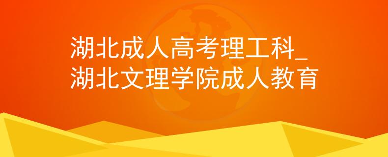 湖北成人高考理工科_湖北文理学院成人教育