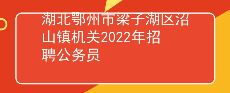 湖北鄂州市梁子湖区沼山镇机关2022年招聘公务员