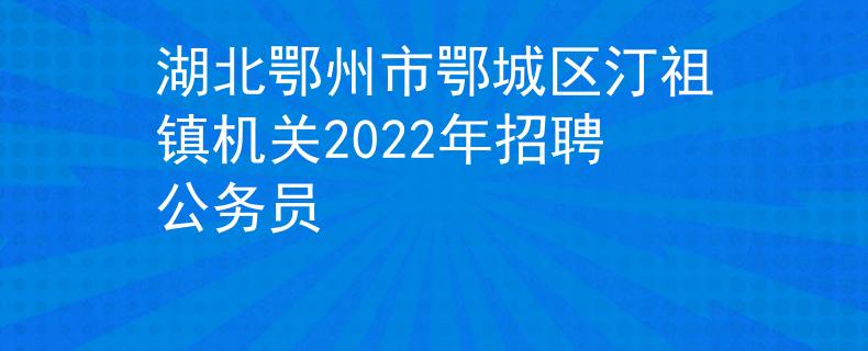 湖北鄂州市鄂城区汀祖镇机关2022年招聘公务员