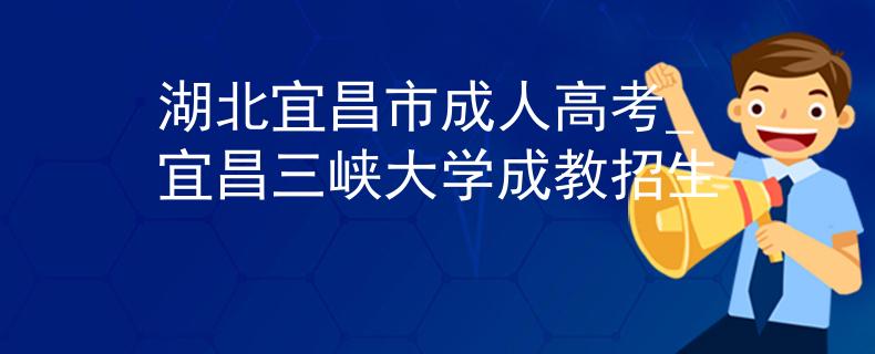 湖北宜昌市成人高考_宜昌三峡大学成教招生