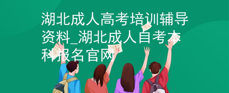 湖北成人高考培训辅导资料_湖北成人自考本科报名官网