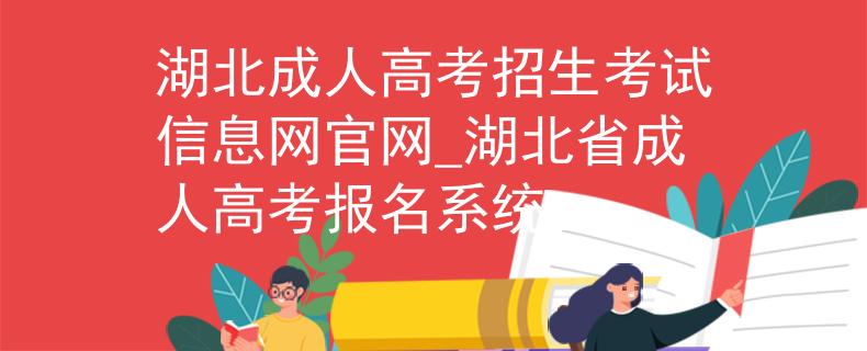 湖北成人高考招生考试信息网官网_湖北省成人高考报名系统