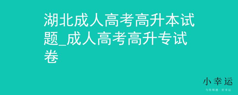 湖北成人高考高升本试题_成人高考高升专试卷