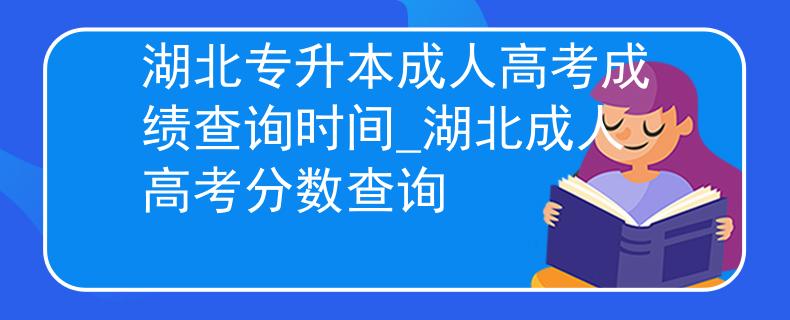 湖北专升本成人高考成绩查询时间_湖北成人高考分数查询