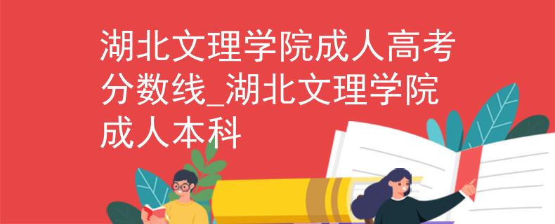 湖北文理学院成人高考分数线_湖北文理学院成人本科
