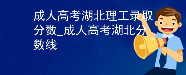 成人高考湖北理工录取分数_成人高考湖北分数线