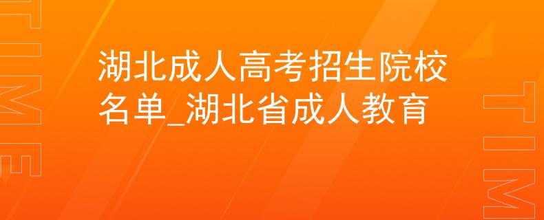 湖北成人高考招生院校名单_湖北省成人教育