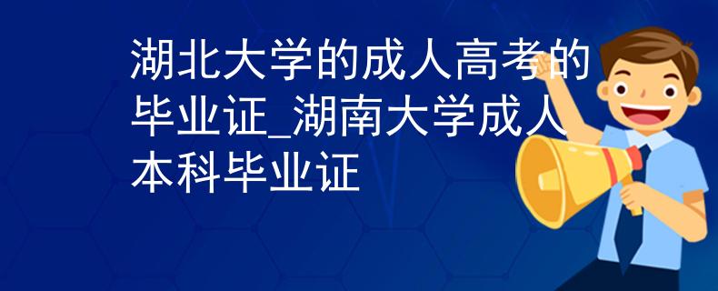 湖北大学的成人高考的毕业证_湖南大学成人本科毕业证
