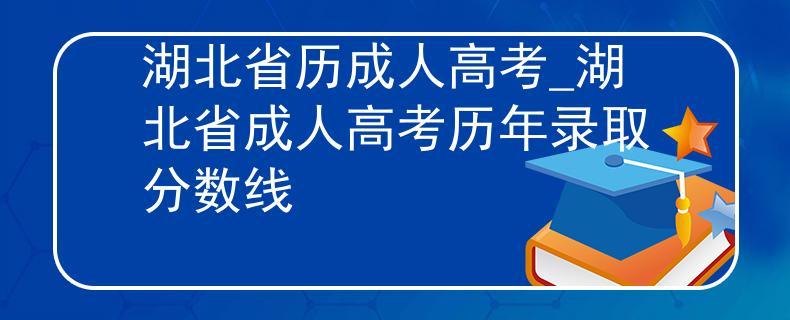湖北省历成人高考_湖北省成人高考历年录取分数线