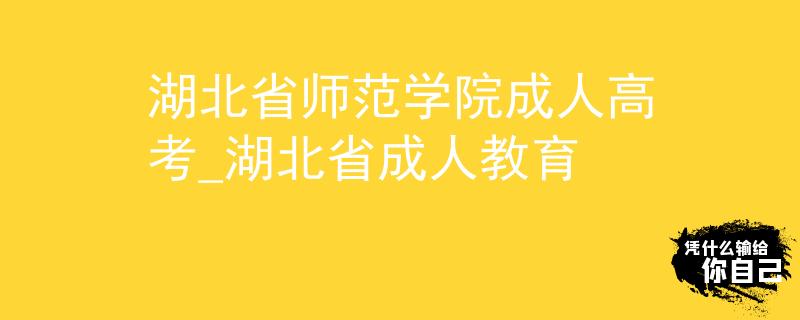 湖北省师范学院成人高考_湖北省成人教育