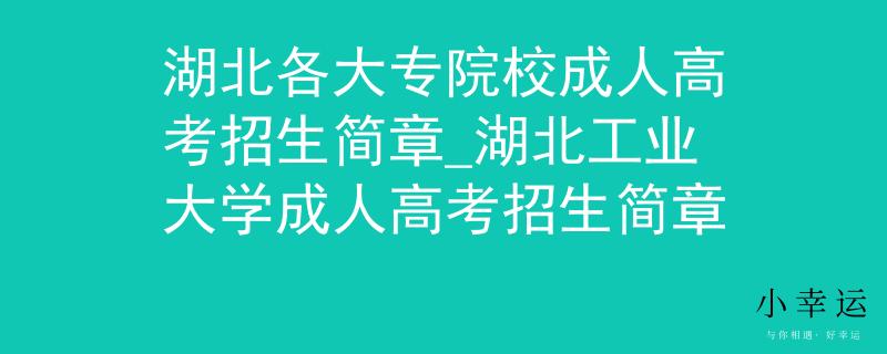 湖北各大专院校成人高考招生简章_湖北工业大学成人高考招生简章