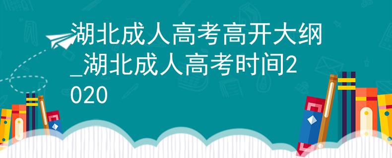 湖北成人高考高开大纲_湖北成人高考时间2020