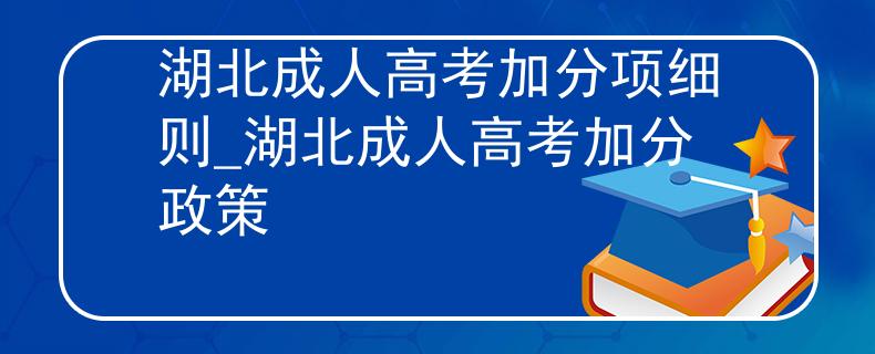 湖北成人高考加分项细则_湖北成人高考加分政策