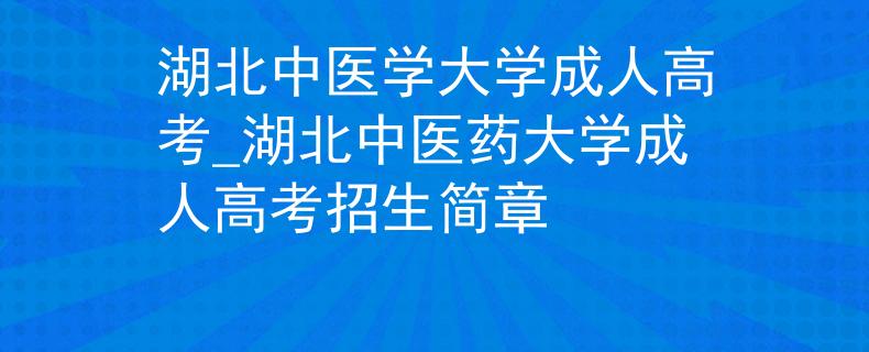 湖北中医学大学成人高考_湖北中医药大学成人高考招生简章