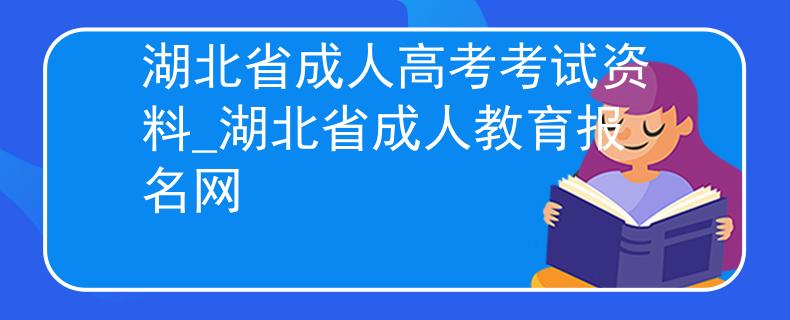 湖北省成人高考考试资料_湖北省成人教育报名网