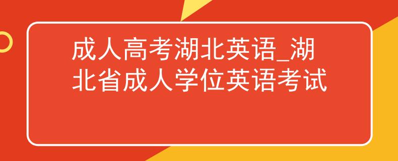 成人高考湖北英语_湖北省成人学位英语考试
