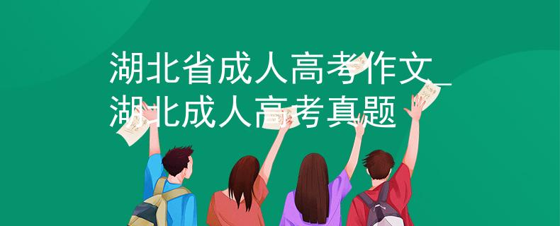 湖北省成人高考作文_湖北成人高考真题