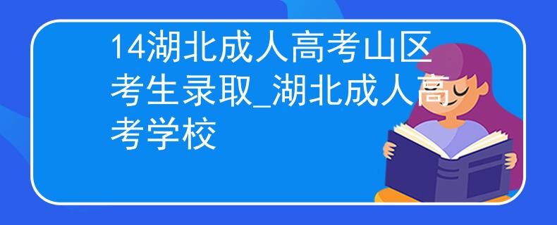 14湖北成人高考山区考生录取_湖北成人高考学校