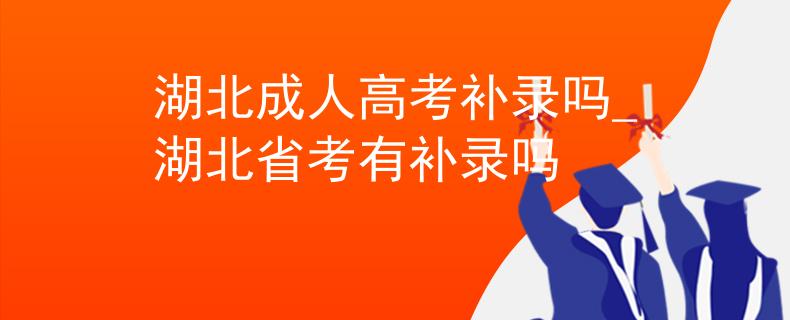 湖北成人高考补录吗_湖北省考有补录吗