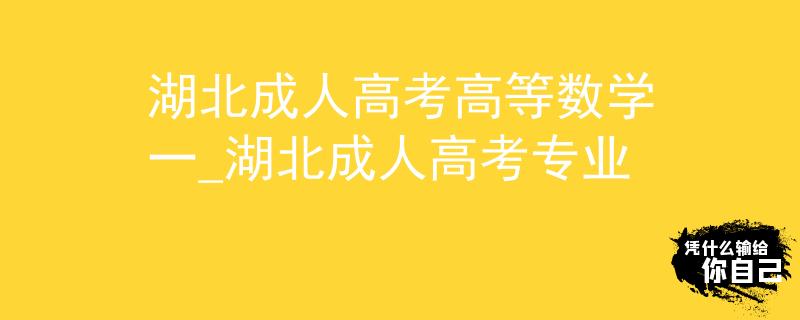 湖北成人高考高等数学一_湖北成人高考专业