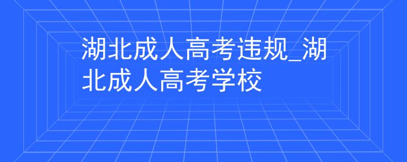 湖北成人高考违规_湖北成人高考学校