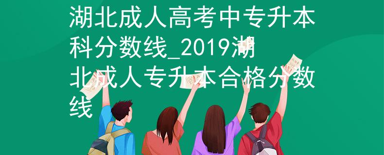 湖北成人高考中专升本科分数线_2019湖北成人专升本合格分数线