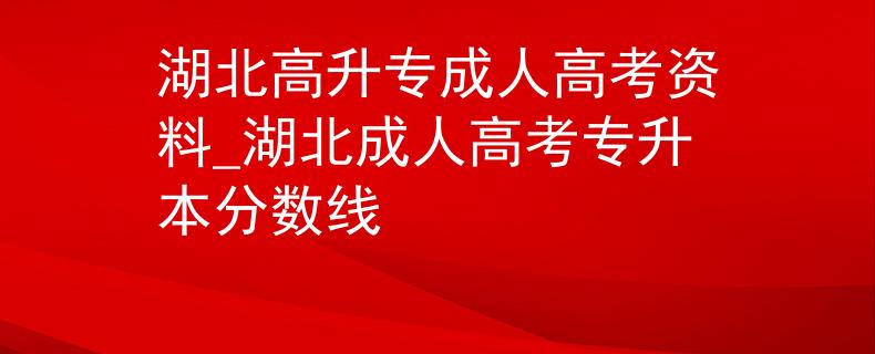 湖北高升专成人高考资料_湖北成人高考专升本分数线