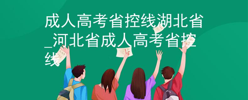 成人高考省控线湖北省_河北省成人高考省控线