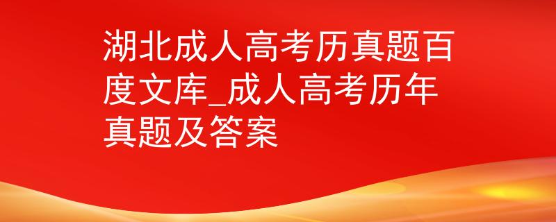 湖北成人高考历真题百度文库_成人高考历年真题及答案