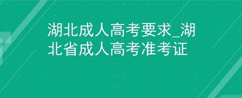 湖北成人高考要求_湖北省成人高考准考证