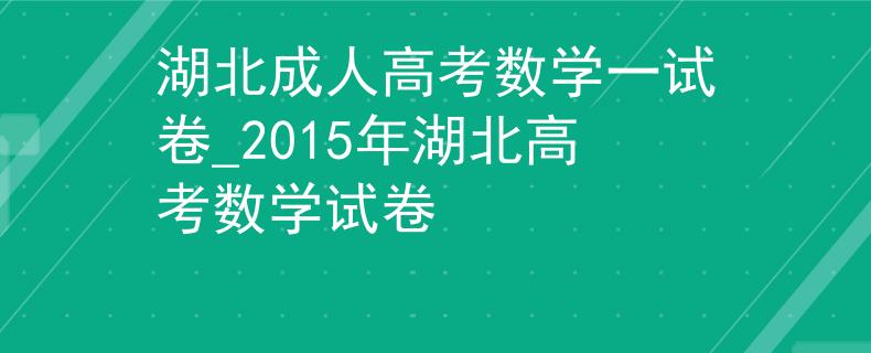 湖北成人高考数学一试卷_2015年湖北高考数学试卷