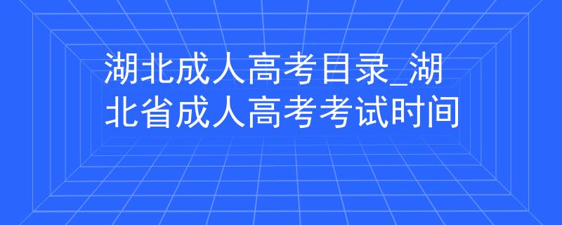 湖北成人高考目录_湖北省成人高考考试时间