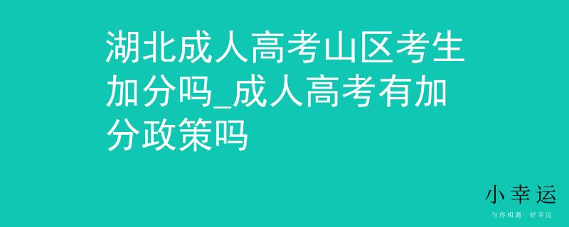 湖北成人高考山区考生加分吗_成人高考有加分政策吗