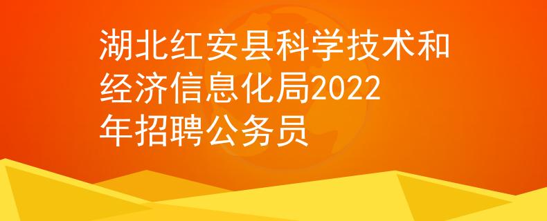湖北红安县科学技术和经济信息化局2022年招聘公务员
