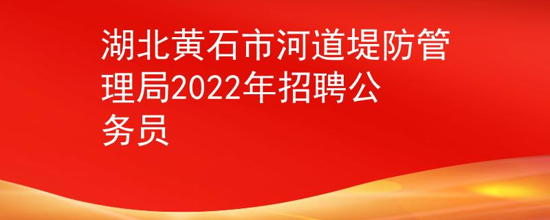 湖北黄石市河道堤防管理局2022年招聘公务员