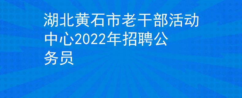 湖北黄石市老干部活动中心2022年招聘公务员