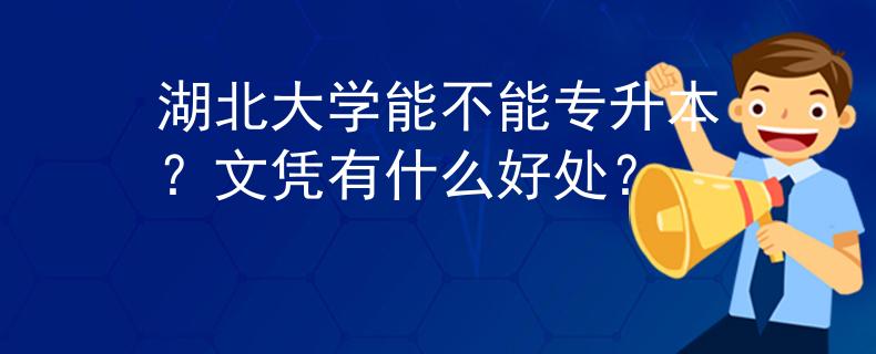 湖北大学能不能专升本？文凭有什么好处？