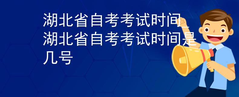 湖北省自考考试时间_湖北省自考考试时间是几号
