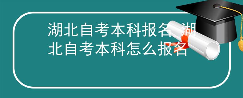 湖北自考本科报名_湖北自考本科怎么报名