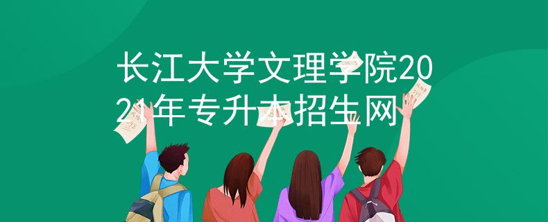 长江大学文理学院2021年专升本招生网