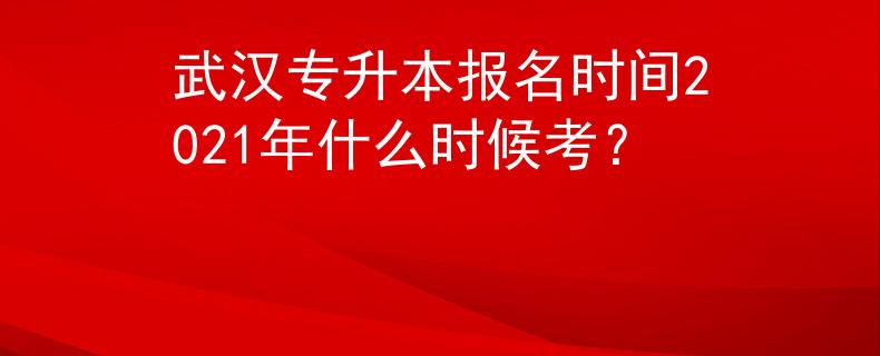武汉专升本报名时间2021年什么时候考？ 