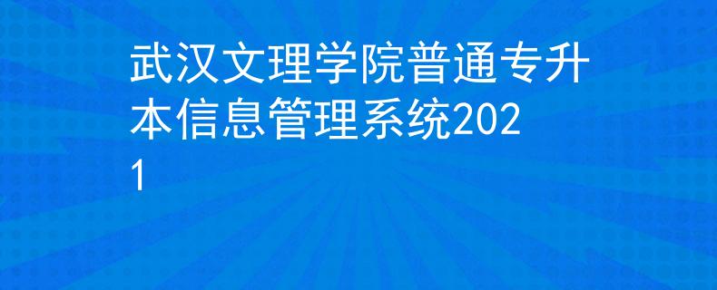 武汉文理学院普通专升本信息管理系统2021