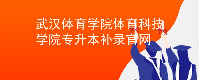 武汉体育学院体育科技学院专升本补录官网