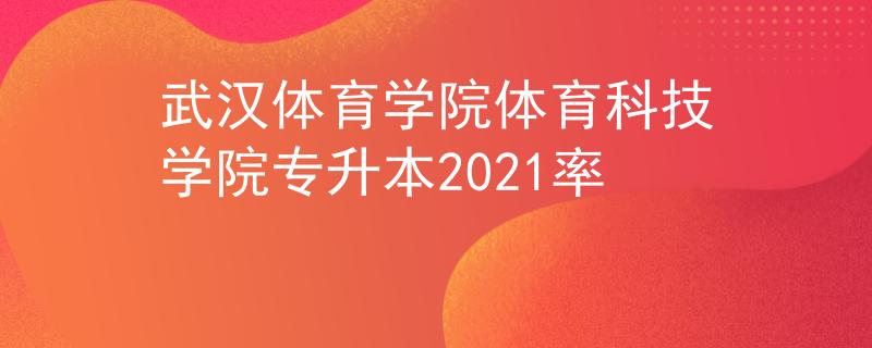 武汉体育学院体育科技学院专升本2021率