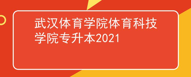 武汉体育学院体育科技学院专升本2021