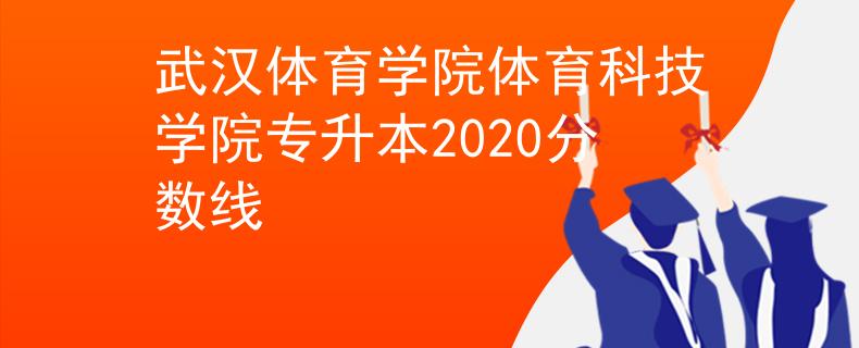 武汉体育学院体育科技学院专升本2020分数线