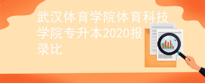 武汉体育学院体育科技学院专升本2020报录比