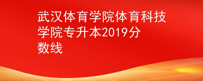 武汉体育学院体育科技学院专升本2019分数线