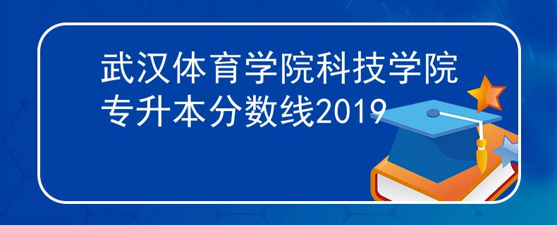 武汉体育学院科技学院专升本分数线2019 武汉体育学院科技学院专升本分数线2019
