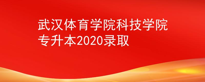 武汉体育学院科技学院专升本2020录取